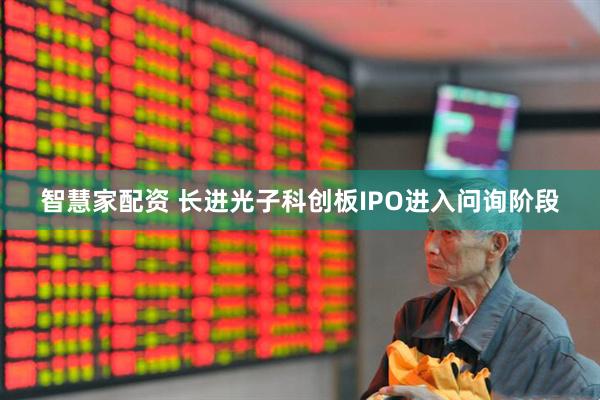 智慧家配资 长进光子科创板IPO进入问询阶段
