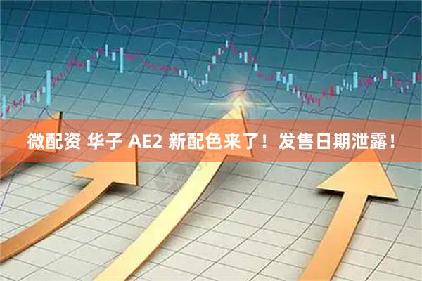 微配资 华子 AE2 新配色来了！发售日期泄露！