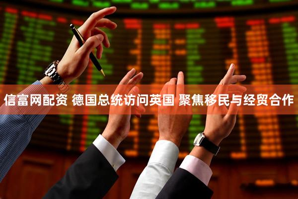 信富网配资 德国总统访问英国 聚焦移民与经贸合作