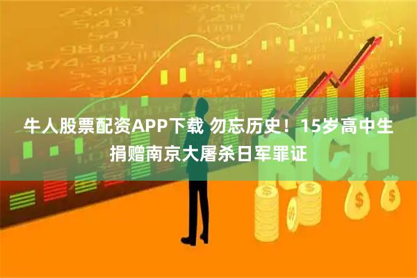牛人股票配资APP下载 勿忘历史！15岁高中生捐赠南京大屠杀日军罪证
