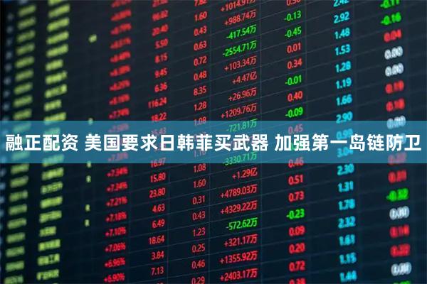 融正配资 美国要求日韩菲买武器 加强第一岛链防卫