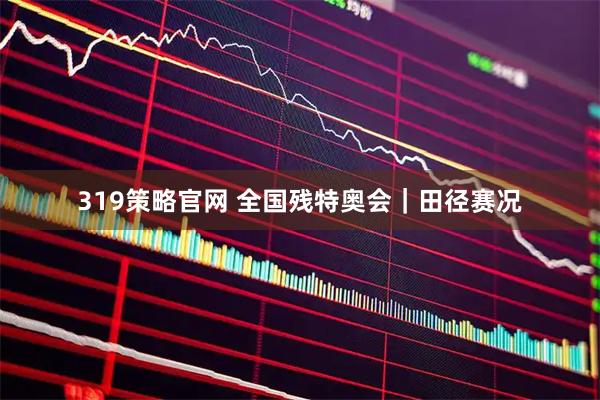 319策略官网 全国残特奥会｜田径赛况