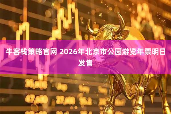 牛客栈策略官网 2026年北京市公园游览年票明日发售