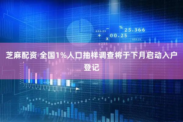 芝麻配资 全国1%人口抽样调查将于下月启动入户登记