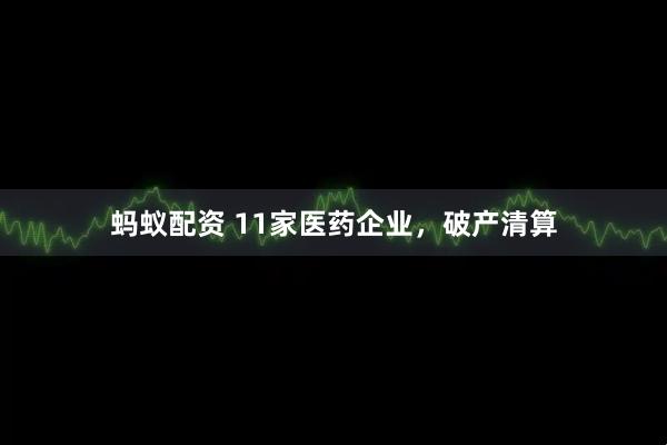 蚂蚁配资 11家医药企业，破产清算
