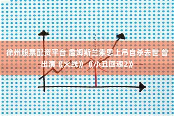 徐州股票配资平台 詹姆斯兰索恩上吊自杀去世 曾出演《火线》《小丑回魂2》