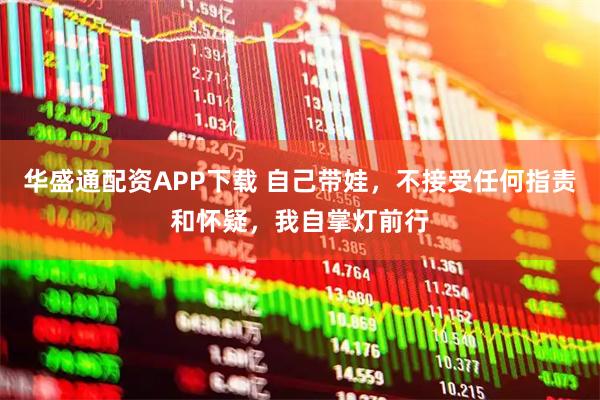 华盛通配资APP下载 自己带娃，不接受任何指责和怀疑，我自掌灯前行