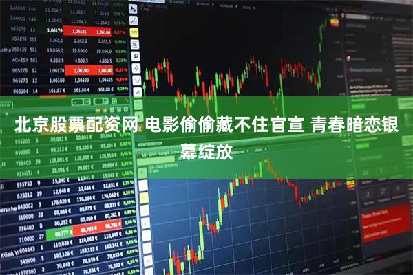 北京股票配资网 电影偷偷藏不住官宣 青春暗恋银幕绽放