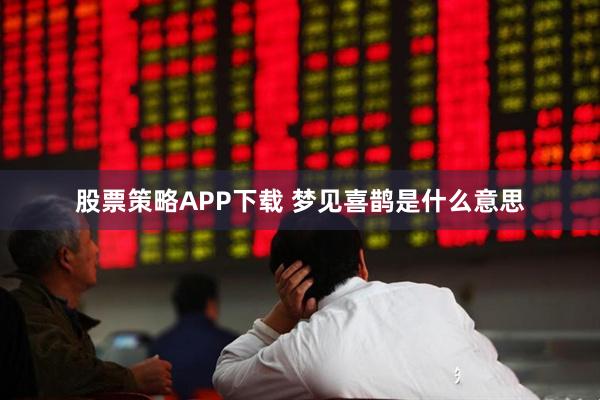 股票策略APP下载 梦见喜鹊是什么意思
