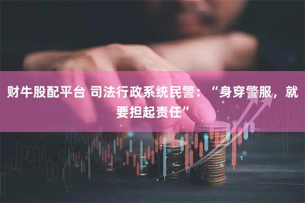 财牛股配平台 司法行政系统民警：“身穿警服，就要担起责任”
