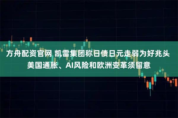 方舟配资官网 凯雷集团称日债日元走弱为好兆头 美国通胀、AI风险和欧洲变革须留意