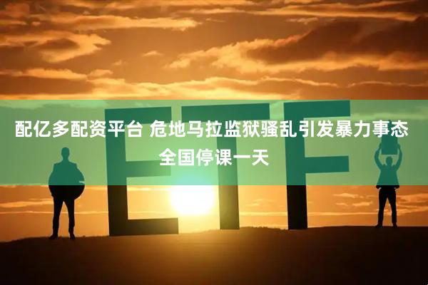 配亿多配资平台 危地马拉监狱骚乱引发暴力事态 全国停课一天