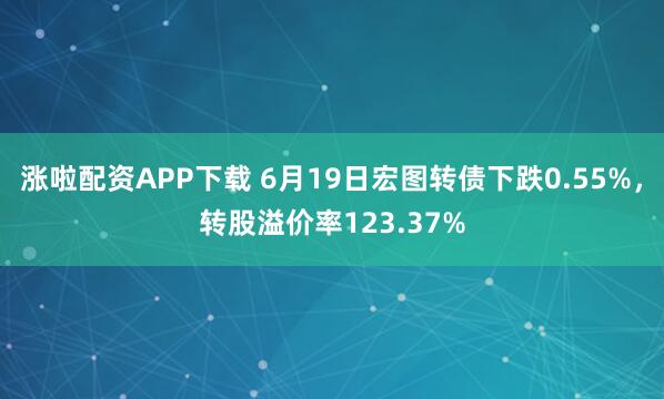 涨啦配资APP下载 6月19日宏图转债下跌0.55%，转股溢价率123.37%