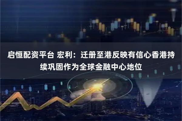 启恒配资平台 宏利：迁册至港反映有信心香港持续巩固作为全球金融中心地位