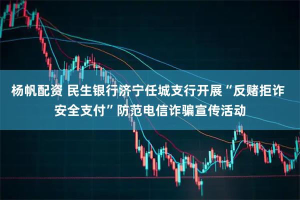 杨帆配资 民生银行济宁任城支行开展“反赌拒诈 安全支付”防范电信诈骗宣传活动