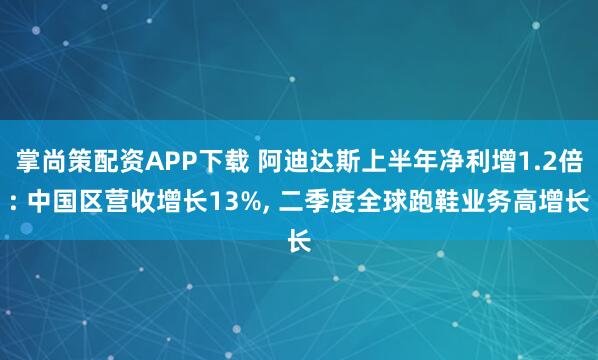 掌尚策配资APP下载 阿迪达斯上半年净利增1.2倍: 中国区营收增长13%, 二季度全球跑鞋业务高增长