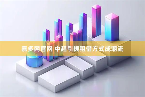 嘉多网官网 中超引援租借方式成潮流